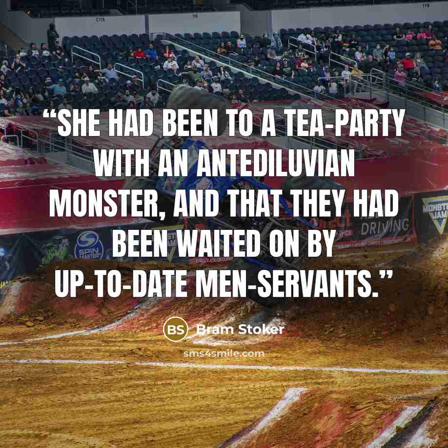 “She had been to a tea-party with an antediluvian monster, and that they had been waited on by up-to-date men-servants.” quote by Bram Stoker