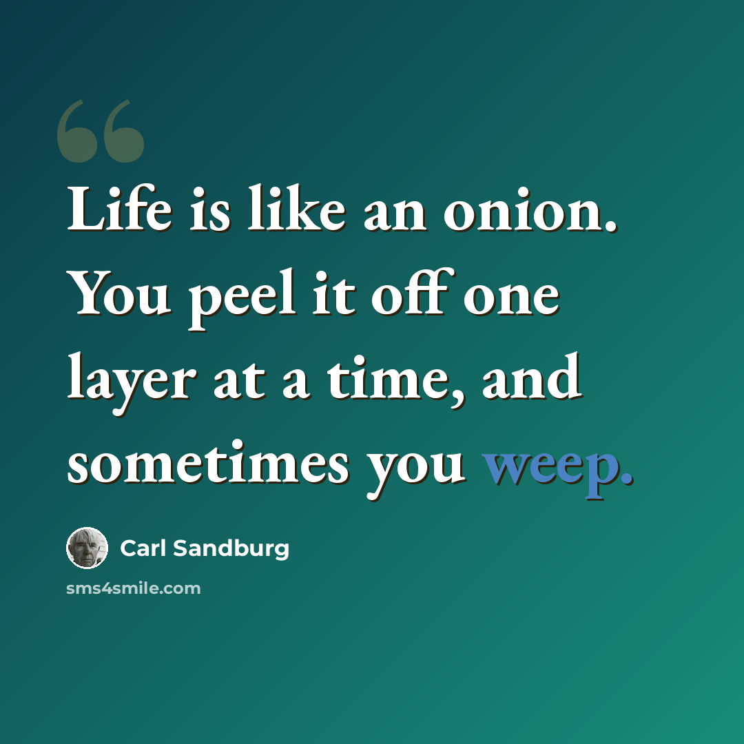 “Life is like an onion. You peel it off one layer at a time, and sometimes you weep.” quote by Carl Sandburg