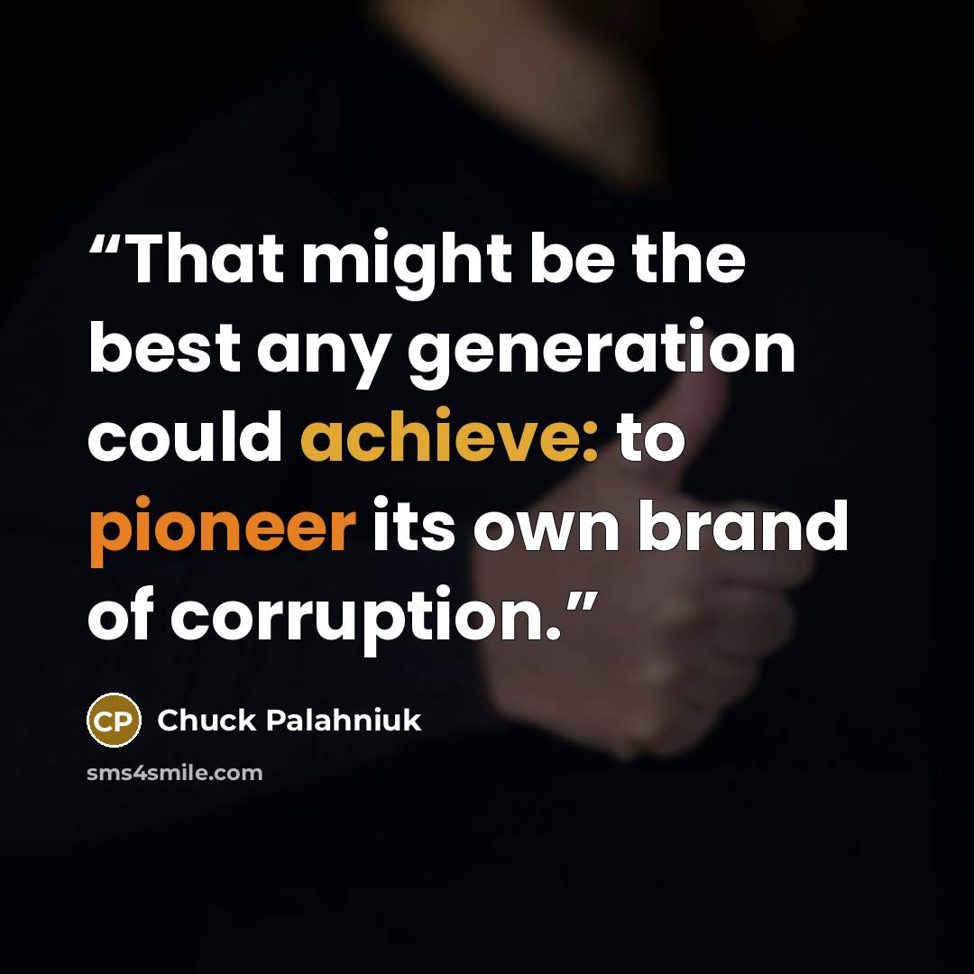 “That might be the best any generation could achieve: to pioneer its own brand of corruption.” quote by Chuck Palahniuk