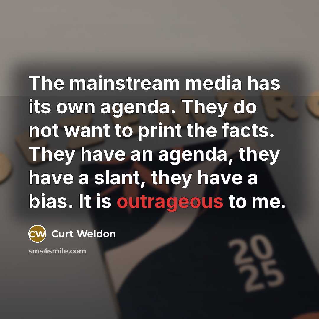 “The mainstream media has its own agenda. They do not want to print the facts. They have an agenda, they have a slant, they have a bias. It is outrageous to me.” quote by Curt Weldon
