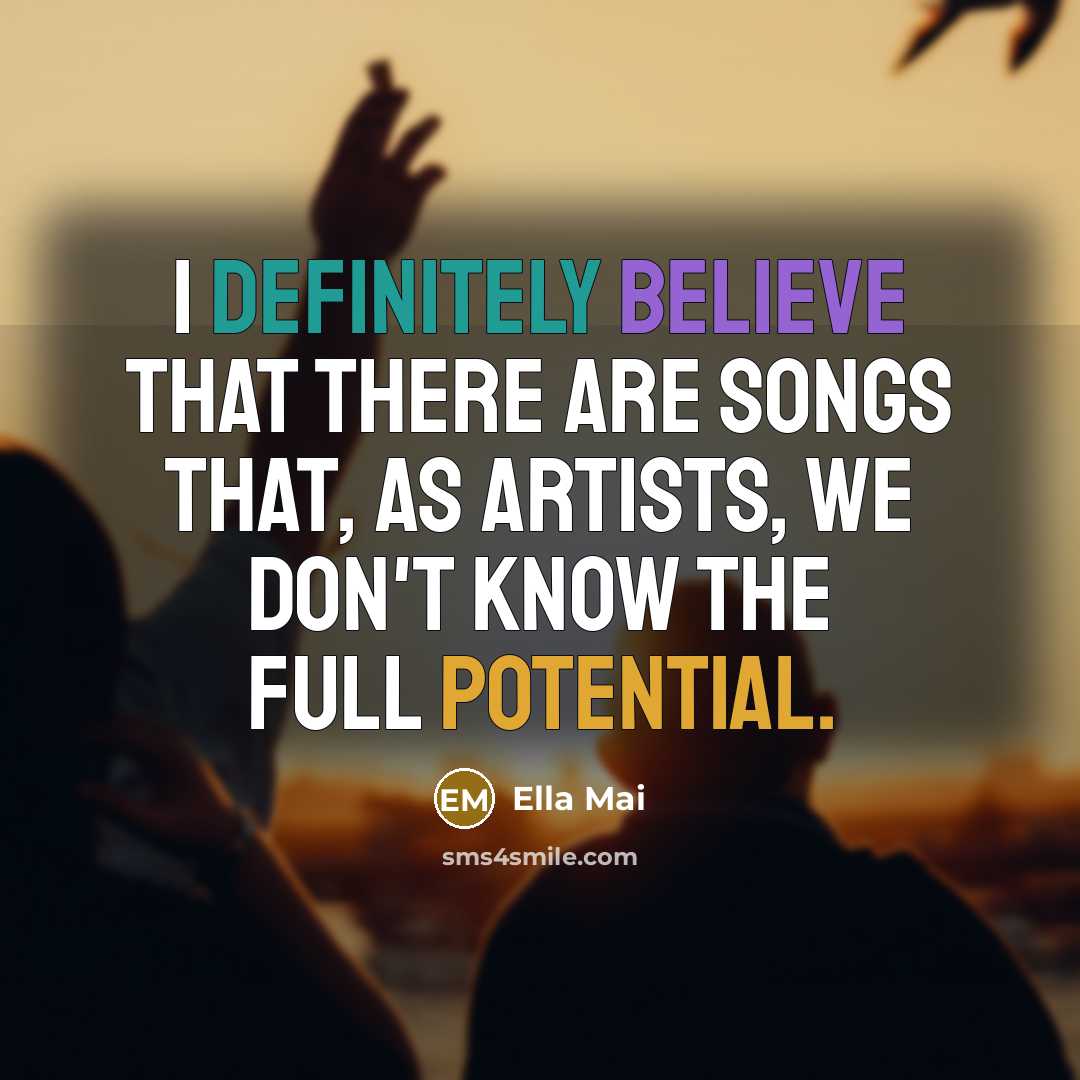 “I definitely believe that there are songs that, as artists, we don't know the full potential.” quote by Ella Mai