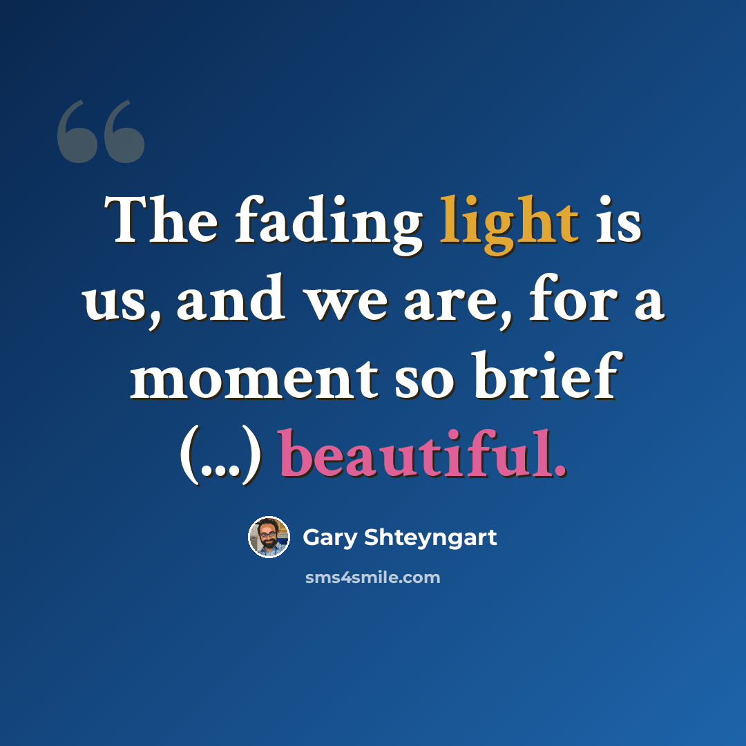“The fading light is us, and we are, for a moment so brief (...) beautiful.” quote by Gary Shteyngart