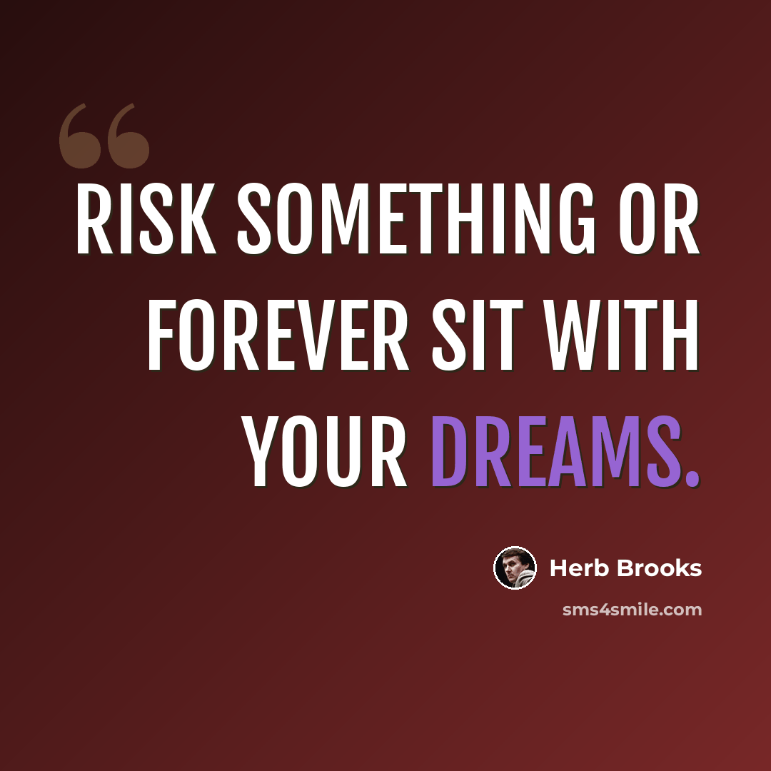 “Risk something or forever sit with your dreams.” quote by Herb Brooks