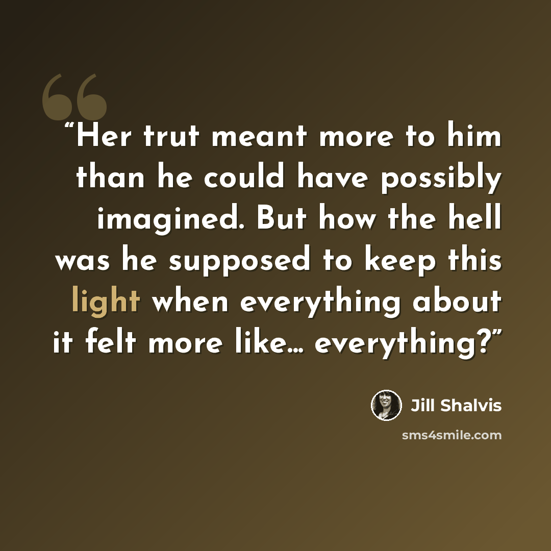 “Her trut meant more to him than he could have possibly imagined. But how the hell was he supposed to keep this light when everything about it felt more like... everything?” quote by Jill Shalvis
