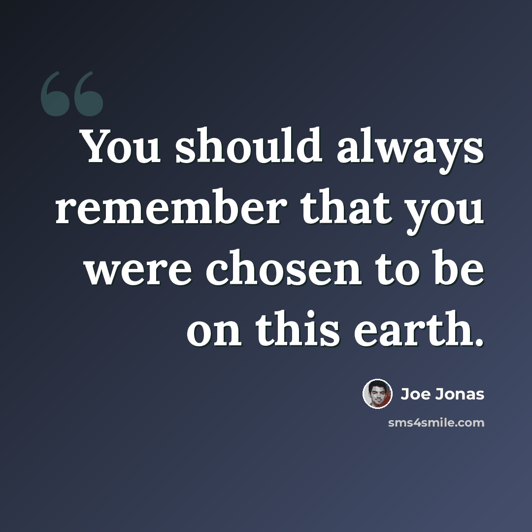 “You should always remember that you were chosen to be on this earth.” quote by Joe Jonas