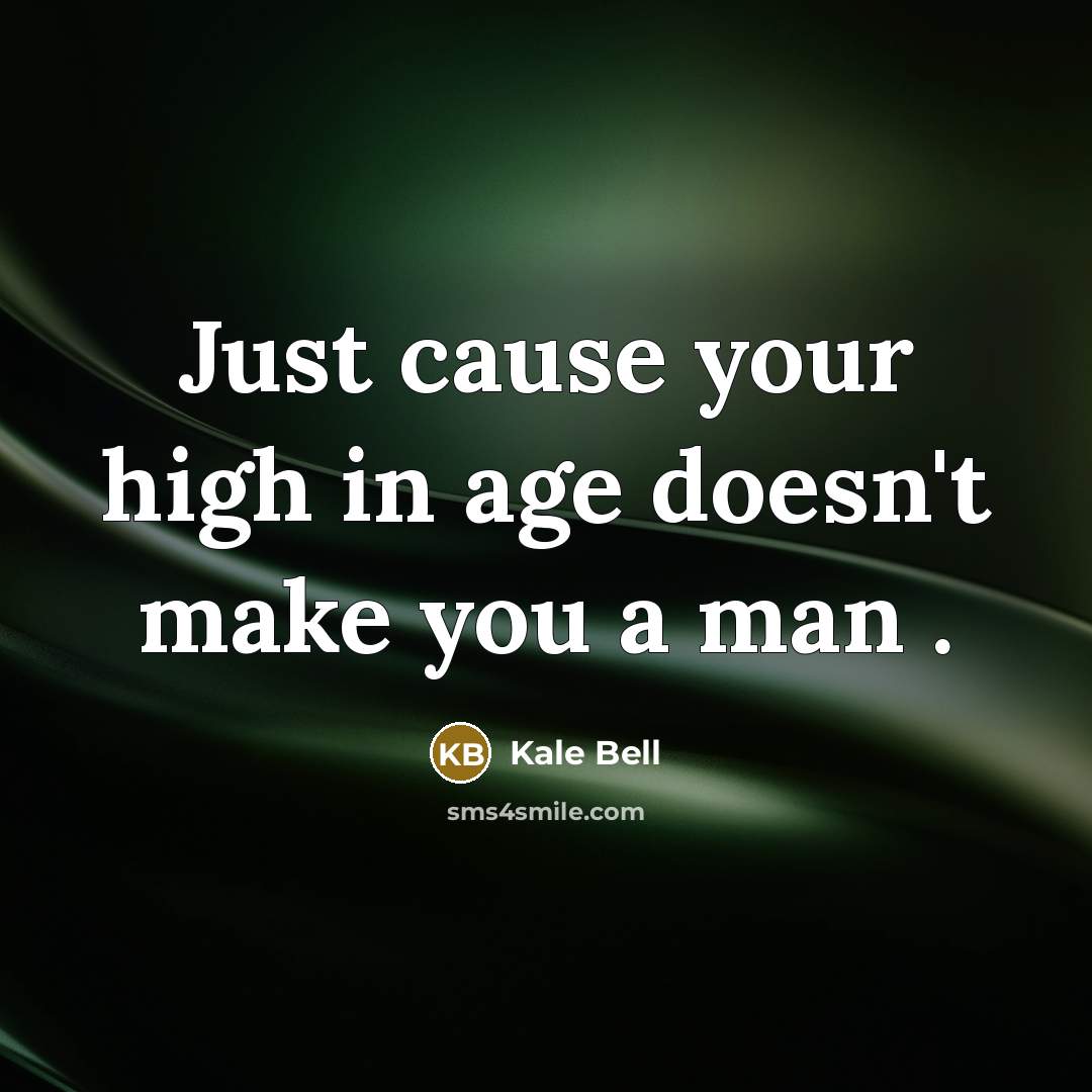 “Just cause your high in age doesn't make you a man .” quote by Kale Bell