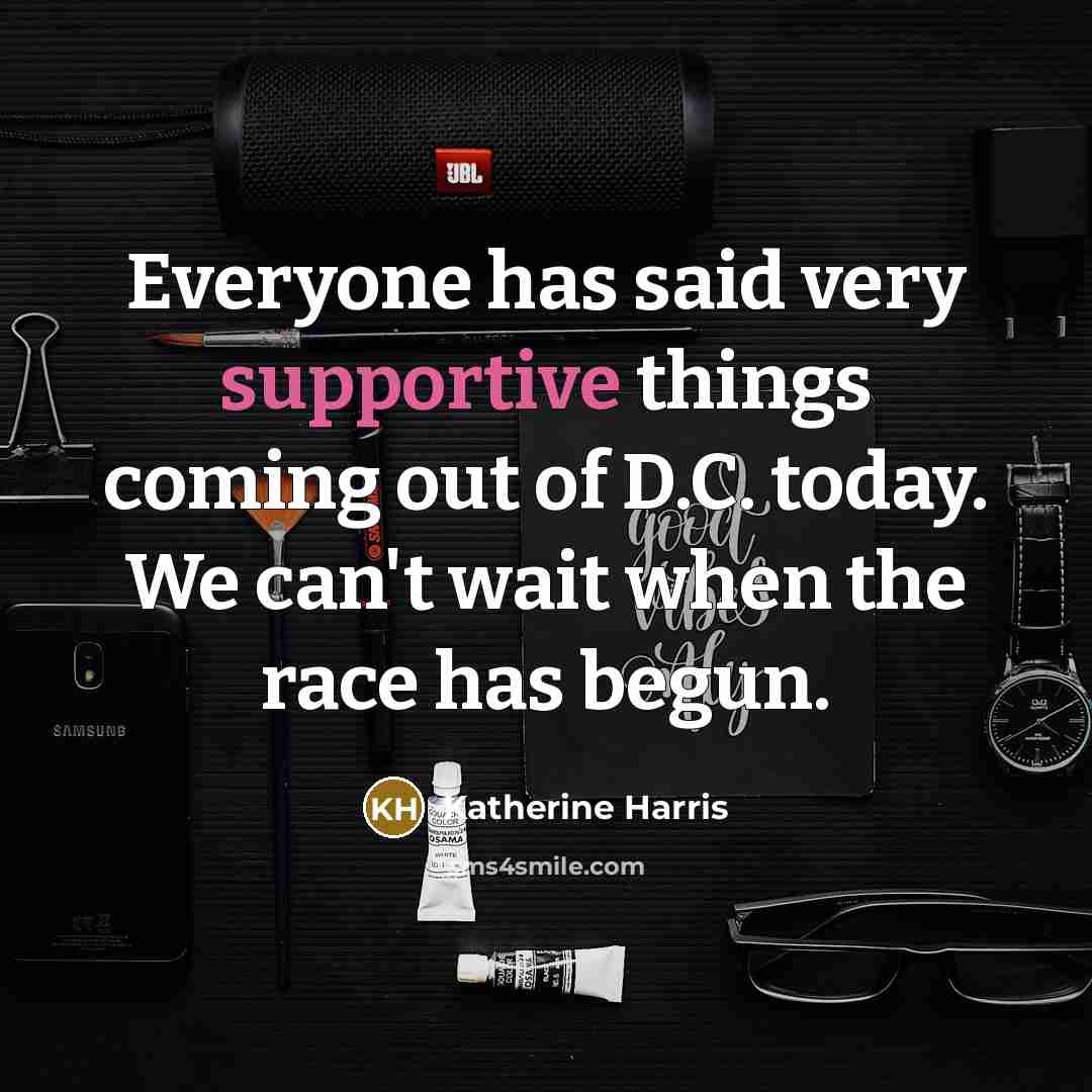 “Everyone has said very supportive things coming out of D.C. today. We can't wait when the race has begun.” quote by Katherine Harris