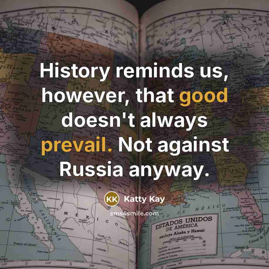 “History reminds us, however, that good doesn't always prevail. Not against Russia anyway.” quote by Katty Kay