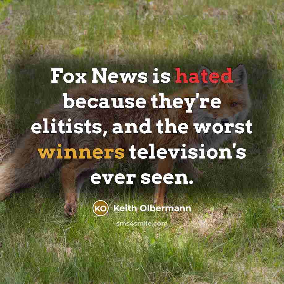 “Fox News is hated because they're elitists, and the worst winners television's ever seen.” quote by Keith Olbermann