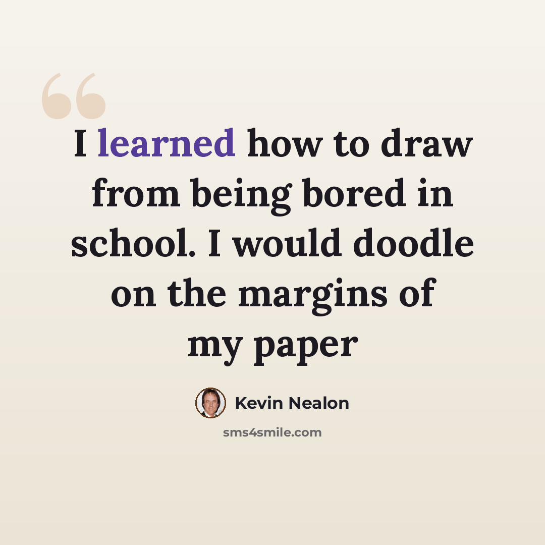 “I learned how to draw from being bored in school. I would doodle on the margins of my paper” quote by Kevin Nealon