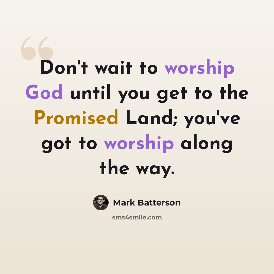 “Don't wait to worship God until you get to the Promised Land; you've got to worship along the way.” quote by Mark Batterson