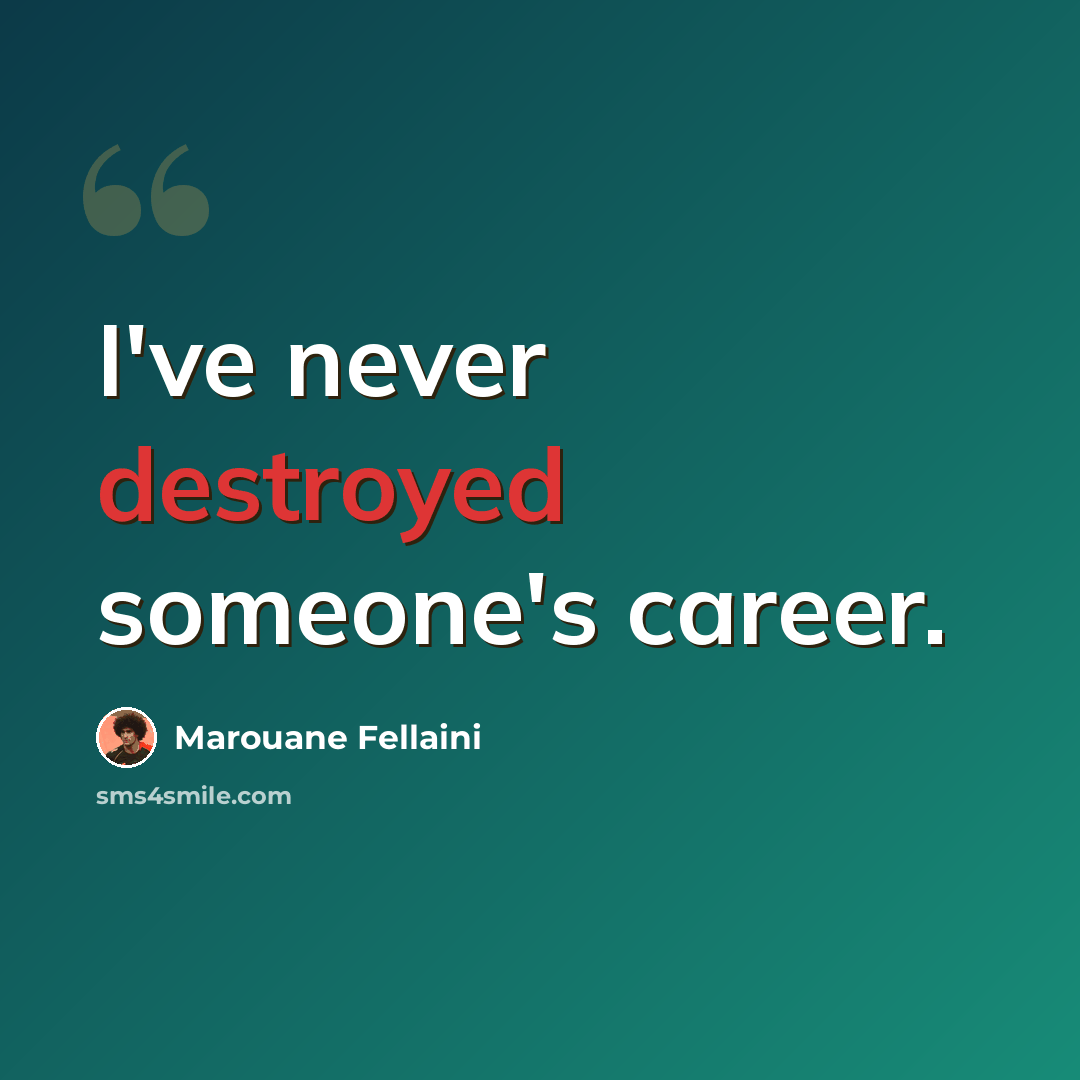 “I've never destroyed someone's career.” quote by Marouane Fellaini