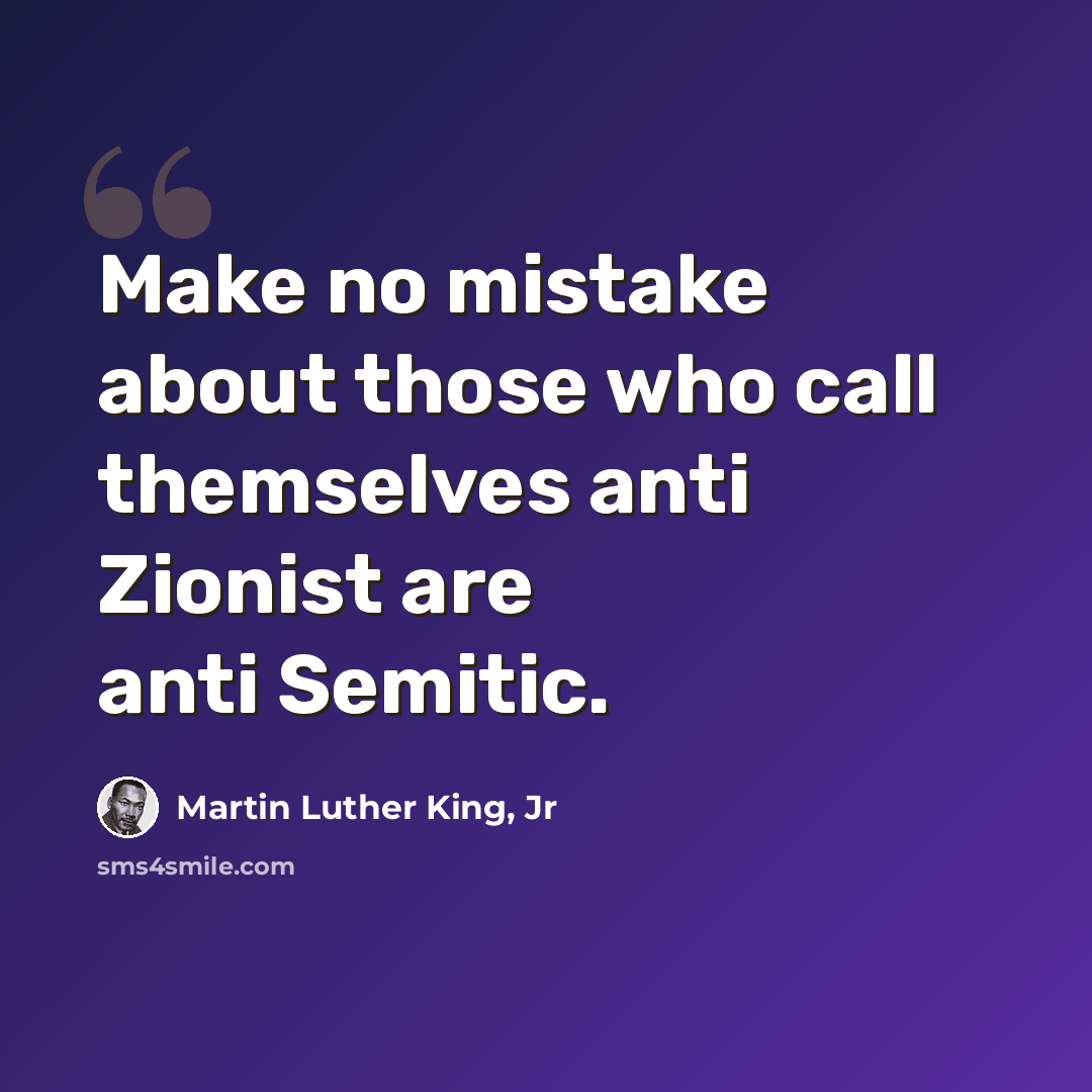 “Make no mistake about those who call themselves anti Zionist are anti Semitic.” quote by Martin Luther King, Jr