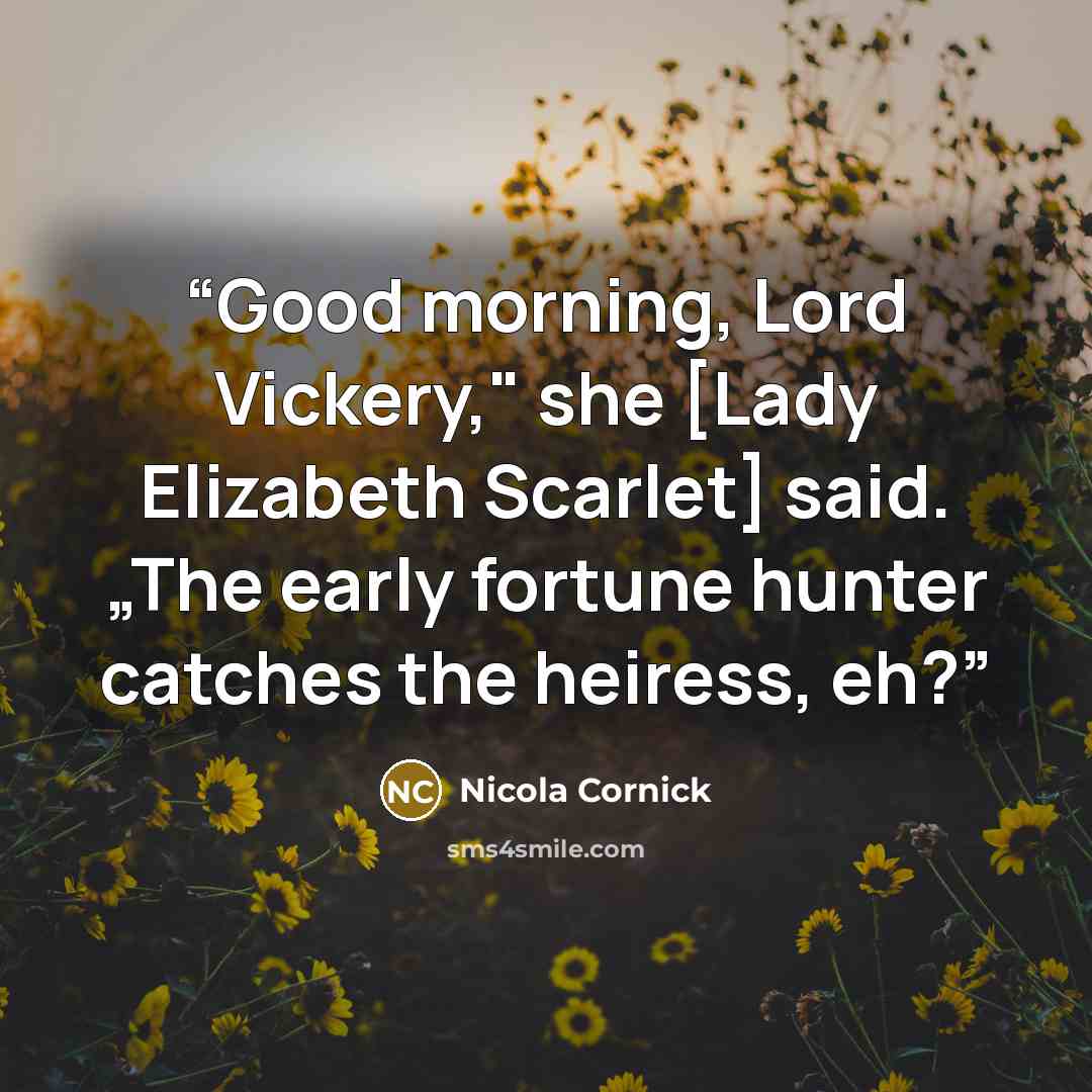 “Good morning, Lord Vickery," she [Lady Elizabeth Scarlet] said. „The early fortune hunter catches the heiress, eh?” quote by Nicola Cornick