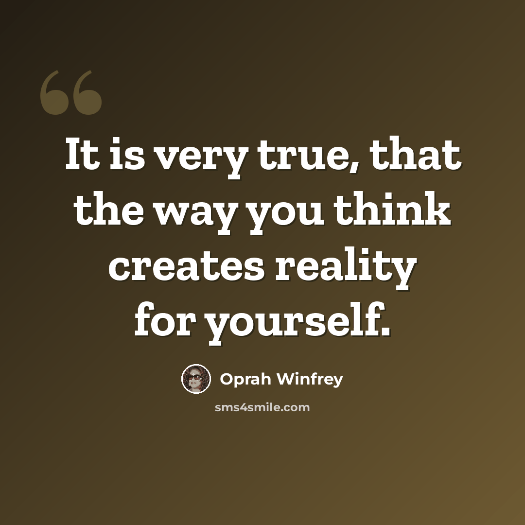 “It is very true, that the way you think creates reality for yourself.” quote by Oprah Winfrey