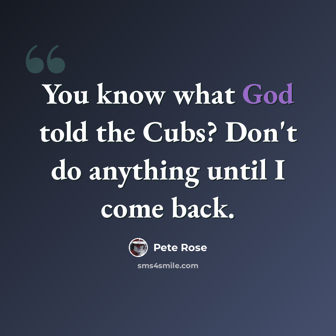 “You know what God told the Cubs? Don't do anything until I come back.” quote by Pete Rose