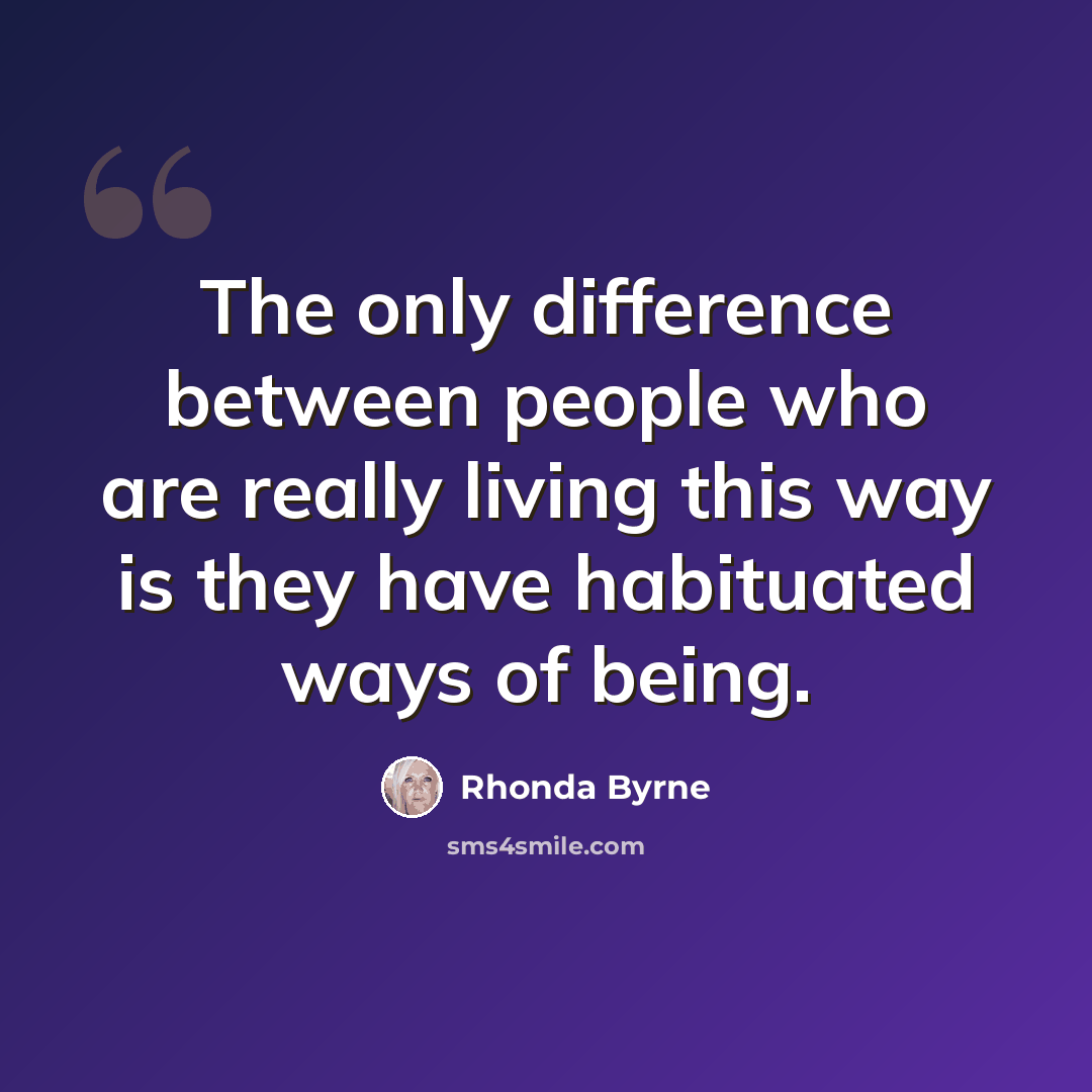 “The only difference between people who are really living this way is they have habituated ways of being.” quote by Rhonda Byrne