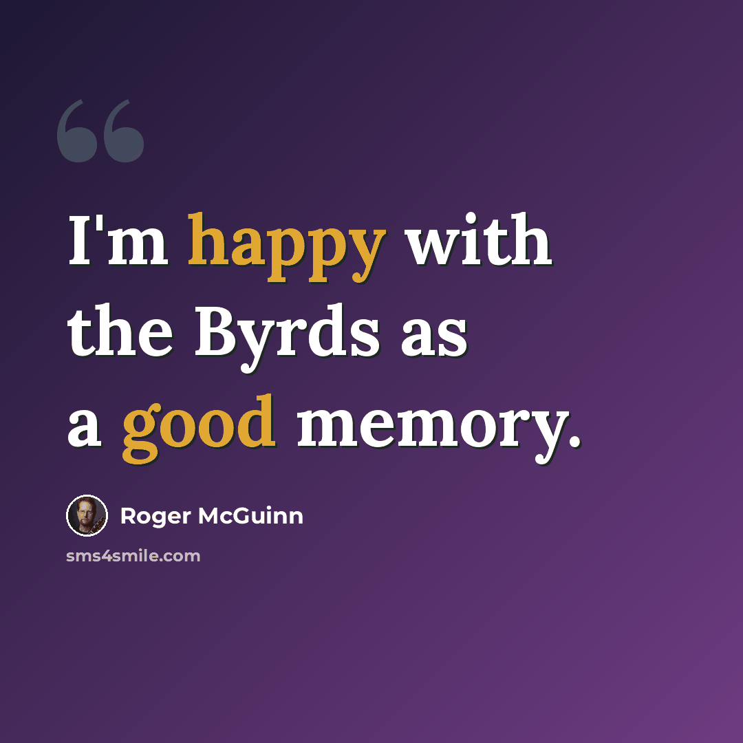 “I'm happy with the Byrds as a good memory.” quote by Roger McGuinn