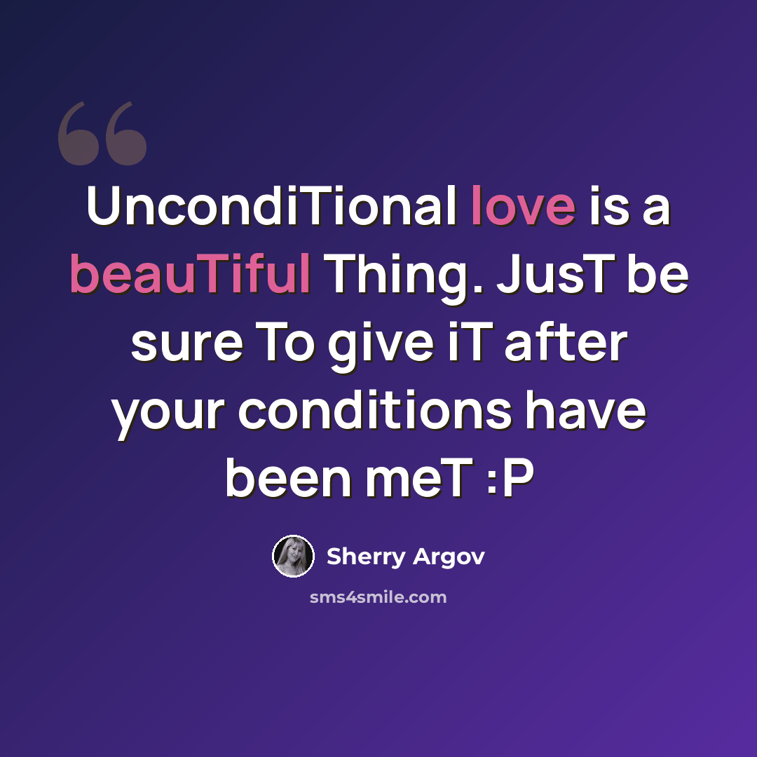 “UncondiTional love is a beauTiful Thing. JusT be sure To give iT after your conditions have been meT :P” quote by Sherry Argov