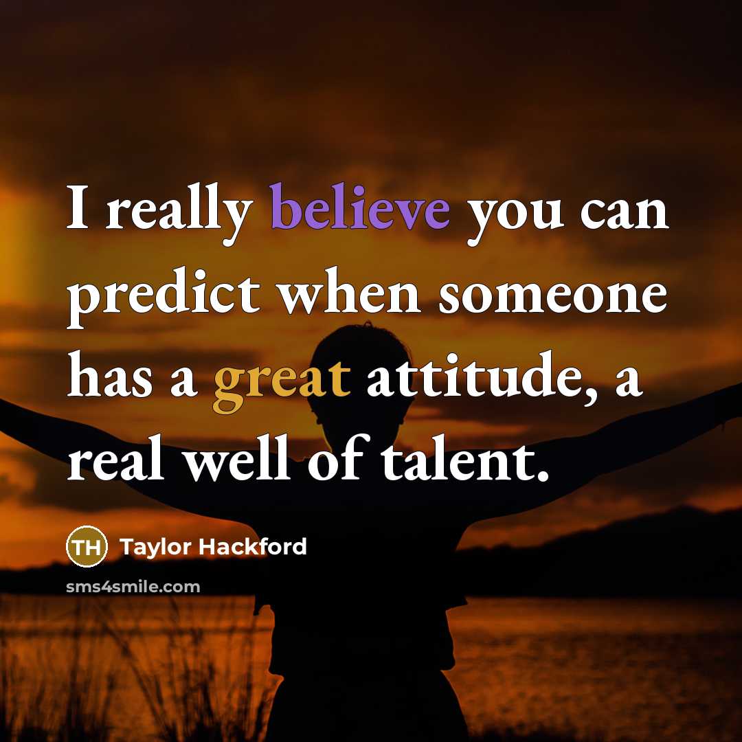 “I really believe you can predict when someone has a great attitude, a real well of talent.” quote by Taylor Hackford