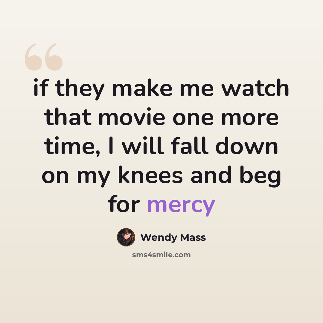 “if they make me watch that movie one more time, I will fall down on my knees and beg for mercy” quote by Wendy Mass