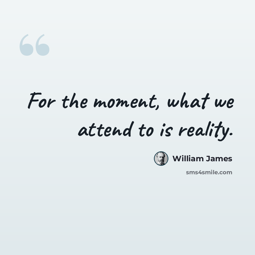 “For the moment, what we attend to is reality.” quote by William James