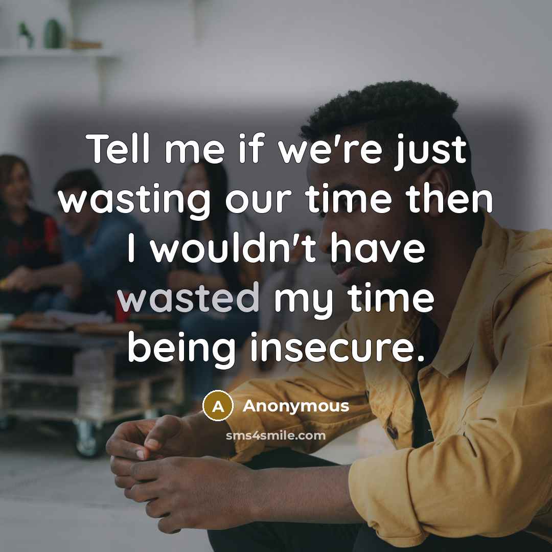 “Tell me if we're just wasting our time then I wouldn't have wasted my time being insecure.” quote by Anonymous