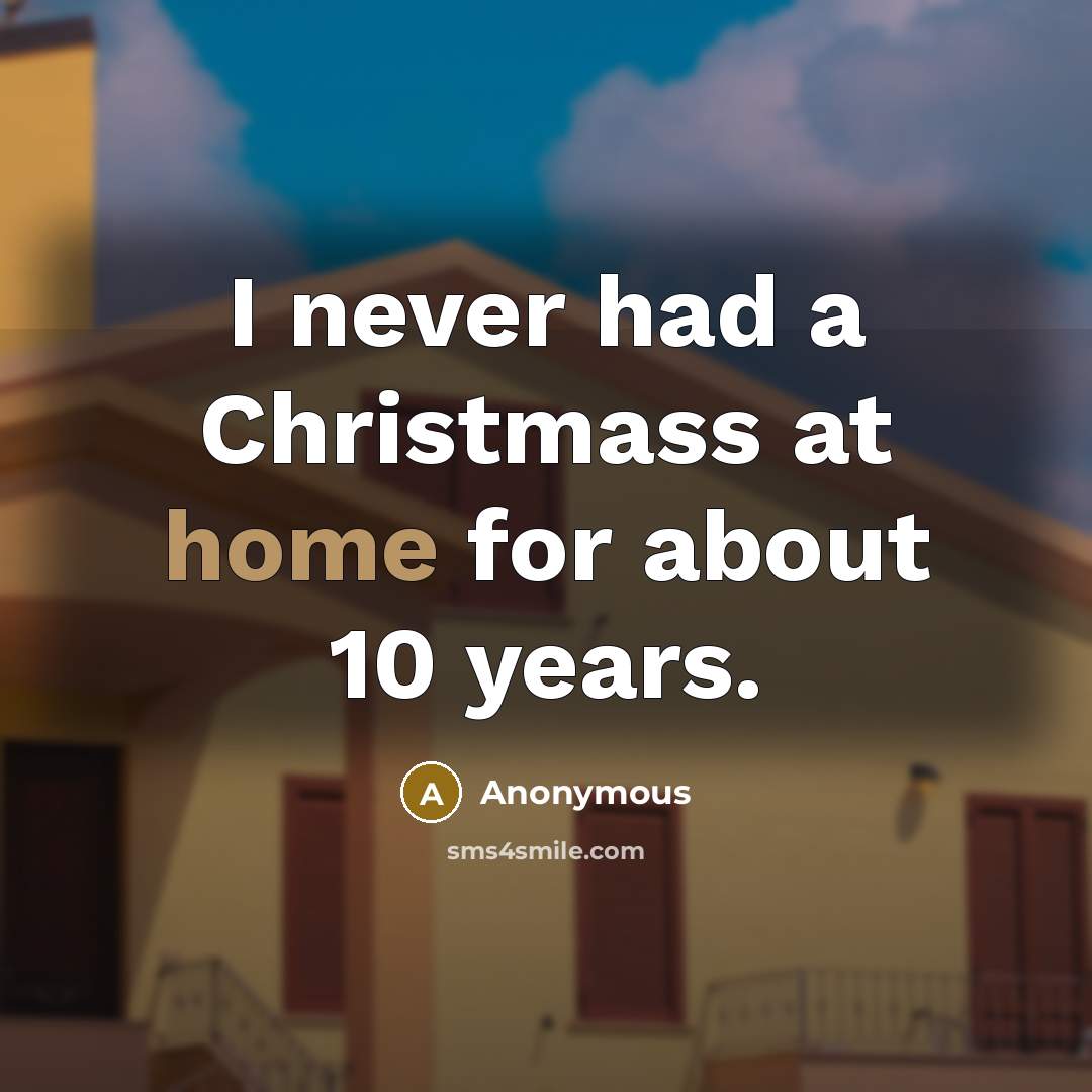 “I never had a Christmass at home for about 10 years.” quote by Anonymous