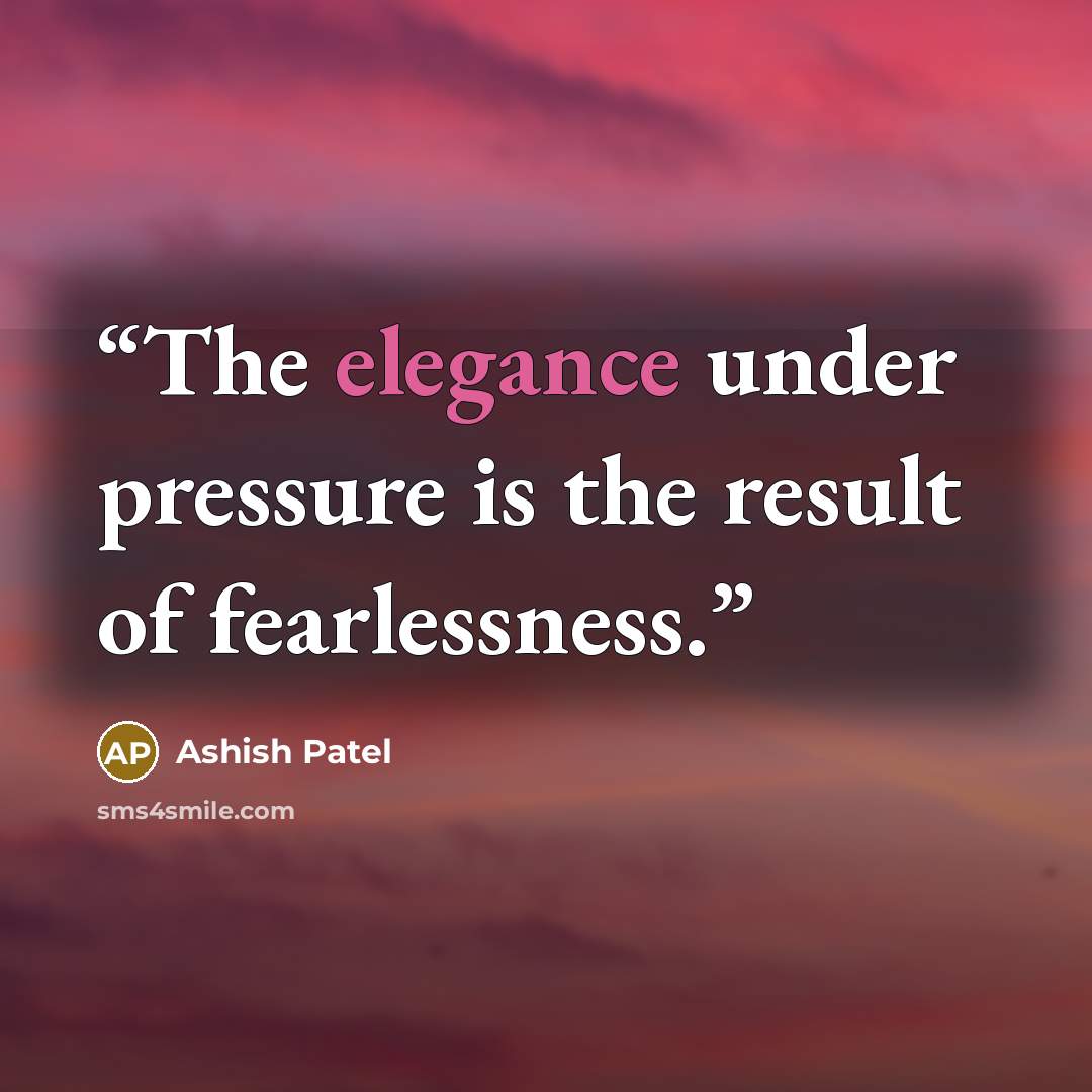 “The elegance under pressure is the result of fearlessness.” quote by Ashish Patel
