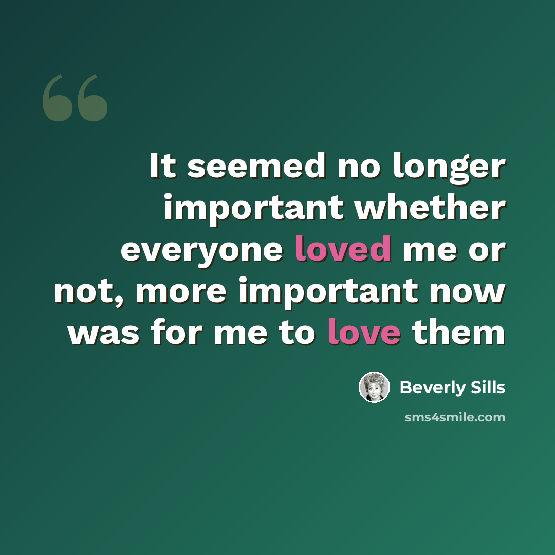 “It seemed no longer important whether everyone loved me or not, more important now was for me to love them” quote by Beverly Sills