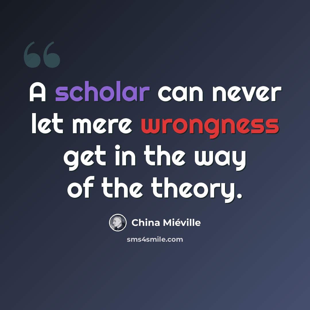 “A scholar can never let mere wrongness get in the way of the theory.” quote by China Mieville
