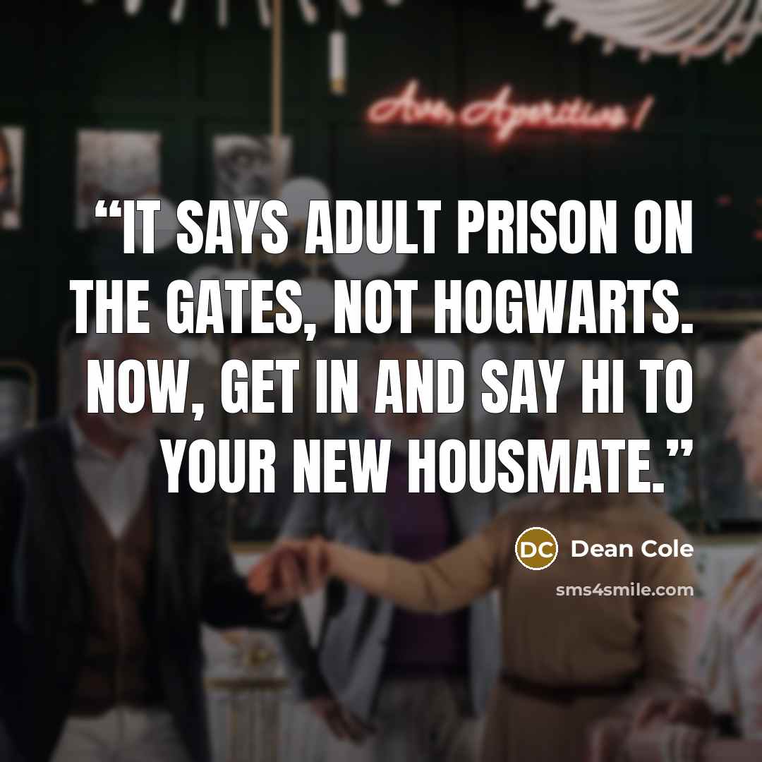 “It says adult prison on the gates, not Hogwarts. Now, get in and say hi to your new housmate.” quote by Dean Cole