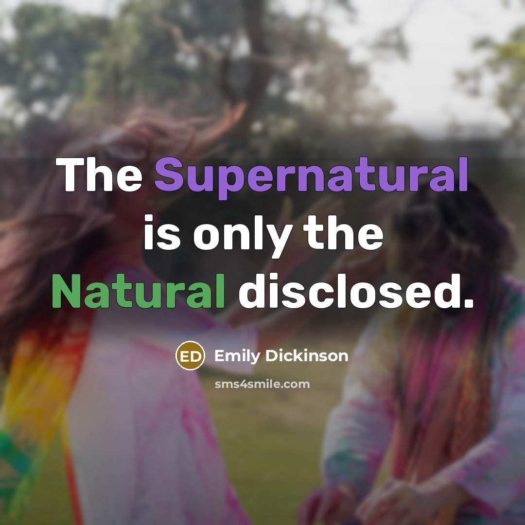 “The Supernatural is only the Natural disclosed.” quote by Emily Dickinson