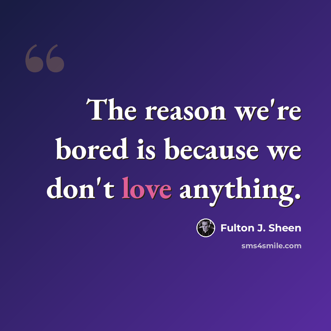 “The reason we're bored is because we don't love anything.” quote by Fulton J. Sheen