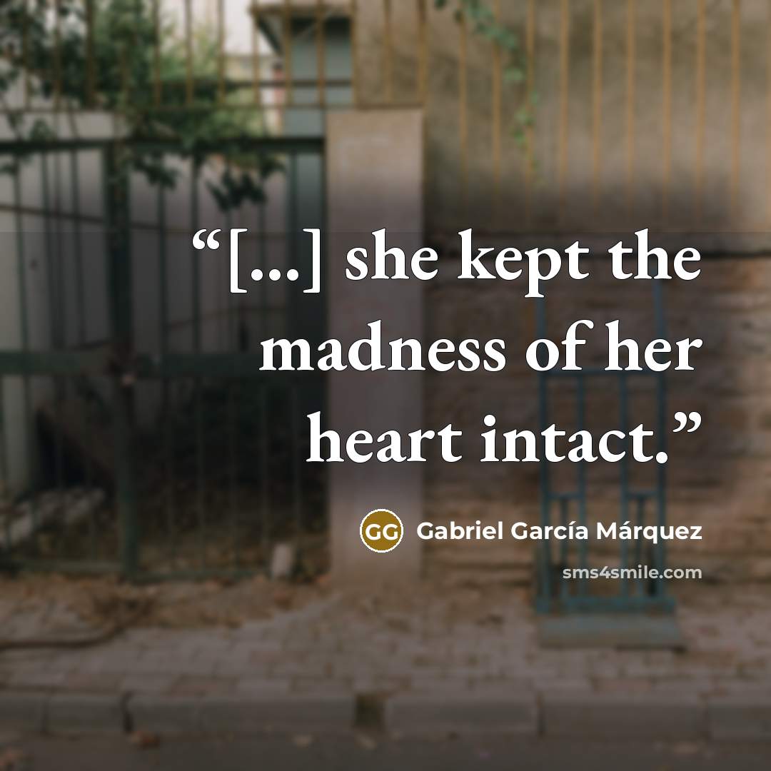 “[…] she kept the madness of her heart intact.” quote by Gabriel García Márquez