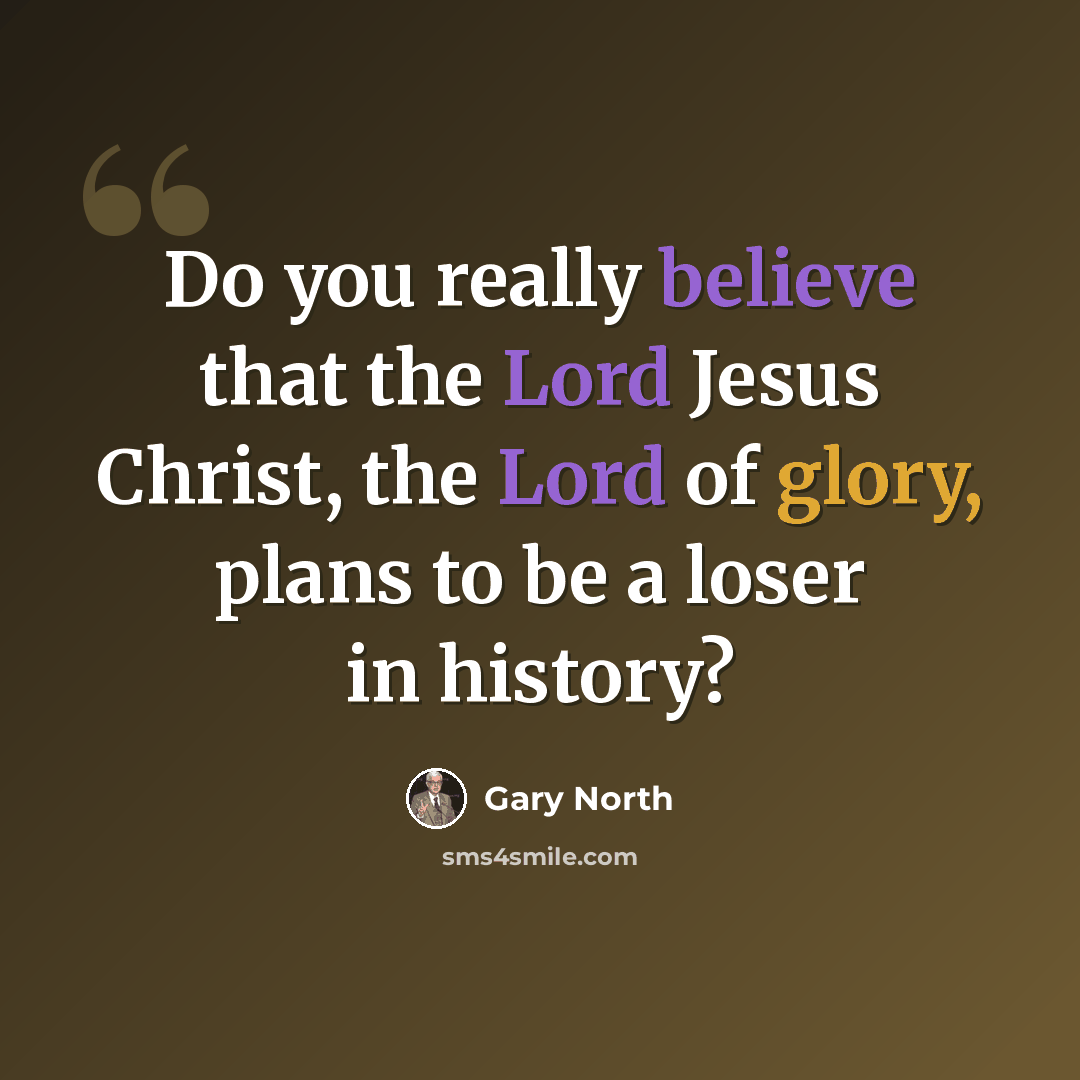 “Do you really believe that the Lord Jesus Christ, the Lord of glory, plans to be a loser in history?” quote by Gary North