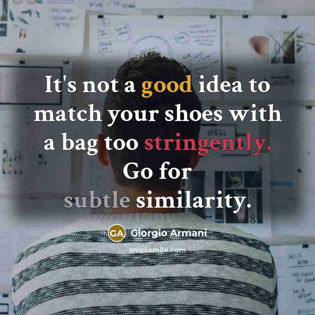 “It's not a good idea to match your shoes with a bag too stringently. Go for subtle similarity.” quote by Giorgio Armani