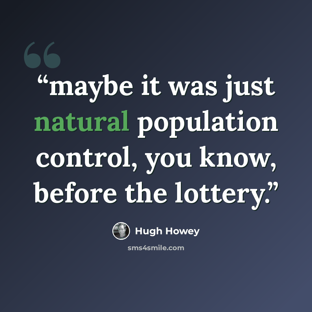 “maybe it was just natural population control, you know, before the lottery.” quote by Hugh Howey