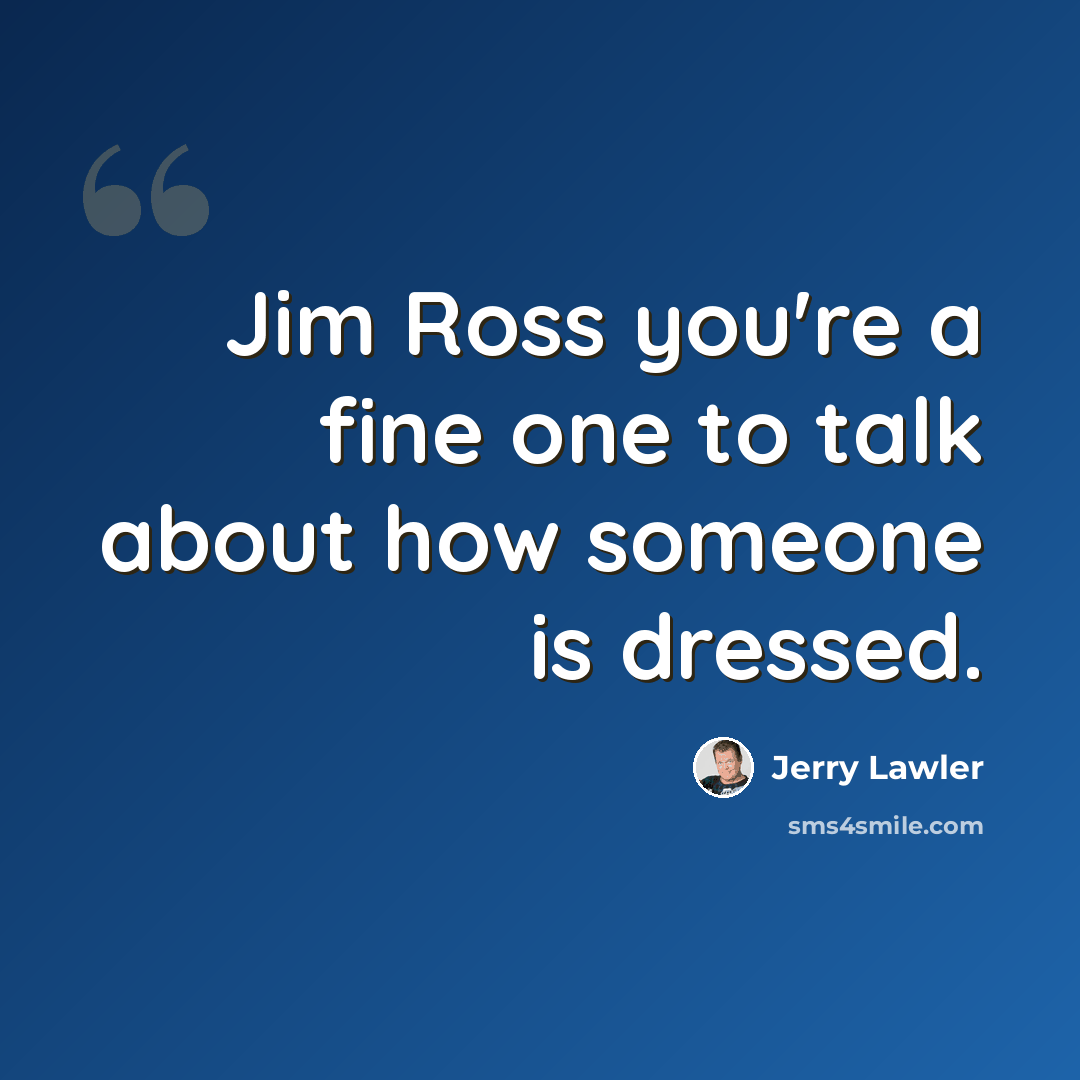 “Jim Ross you're a fine one to talk about how someone is dressed.” quote by Jerry Lawler