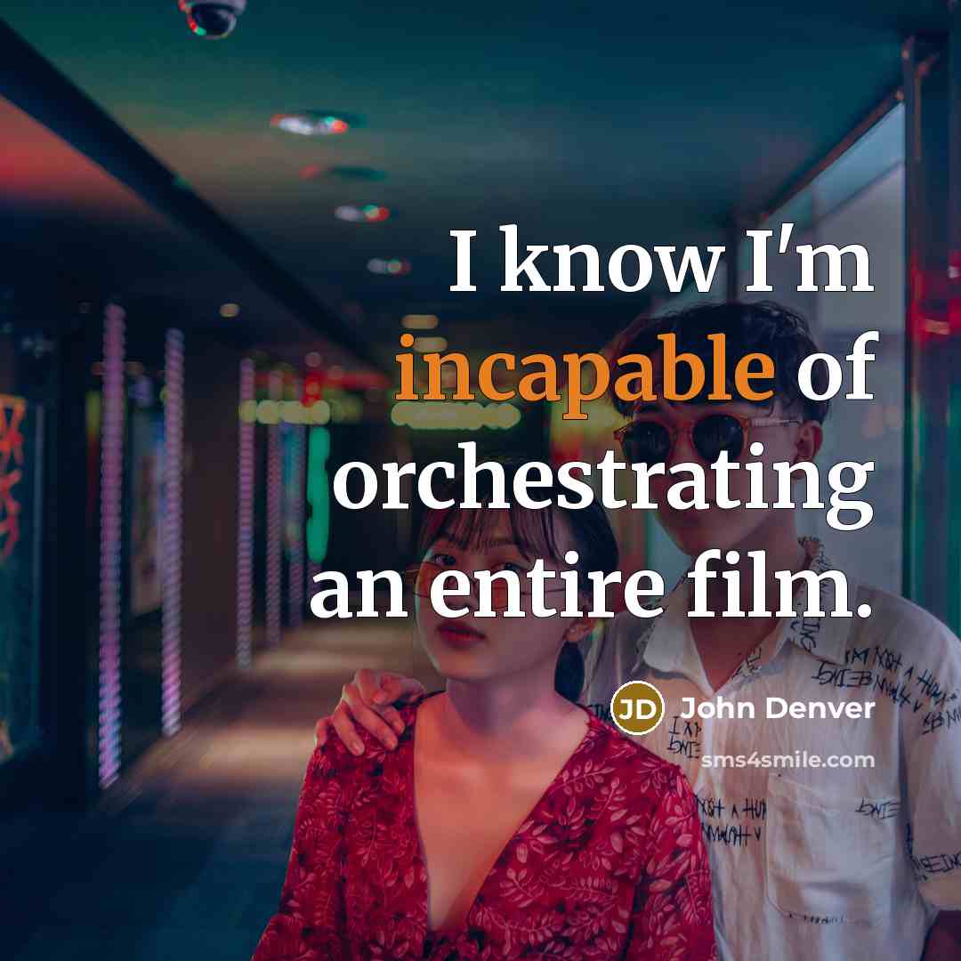 “I know I'm incapable of orchestrating an entire film.” quote by John Denver
