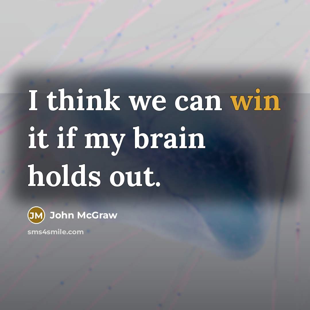 “I think we can win it if my brain holds out.” quote by John McGraw