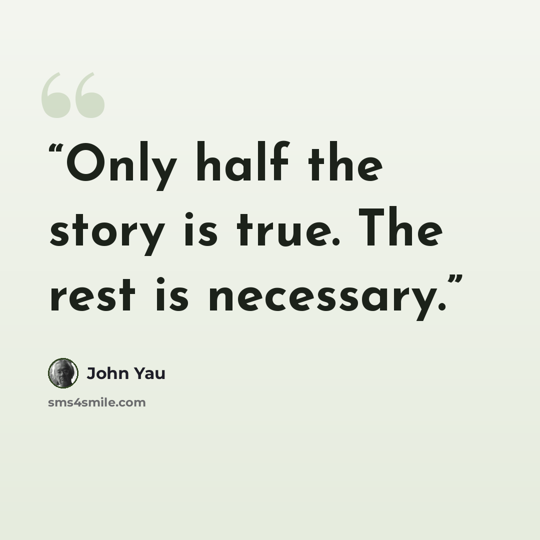 “Only half the story is true. The rest is necessary.” quote by John Yau