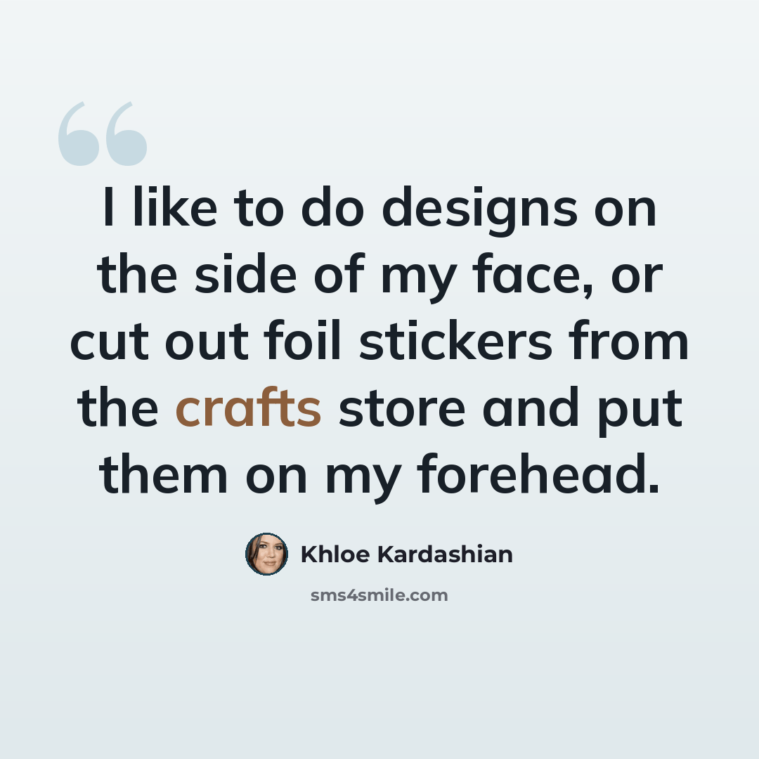 “I like to do designs on the side of my face, or cut out foil stickers from the crafts store and put them on my forehead.” quote by Khloe Kardashian
