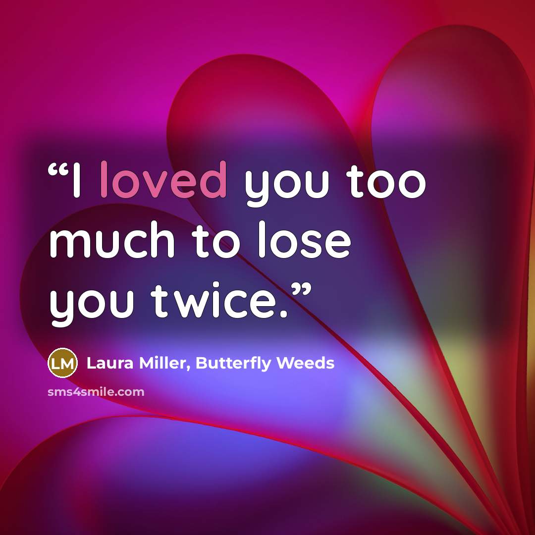 “I loved you too much to lose you twice.” quote by Laura Miller, Butterfly Weeds