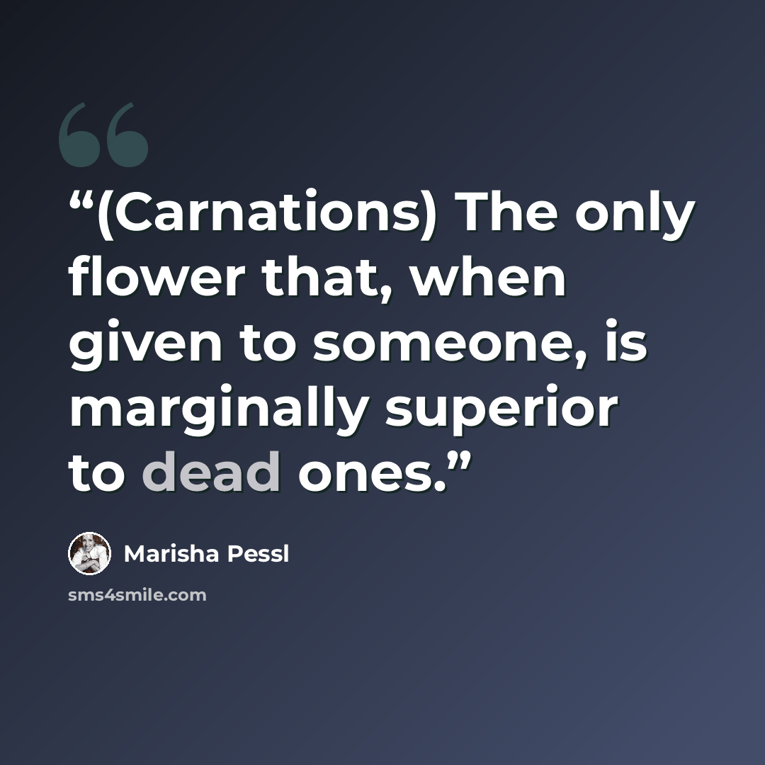 “(Carnations) The only flower that, when given to someone, is marginally superior to dead ones.” quote by Marisha Pessl