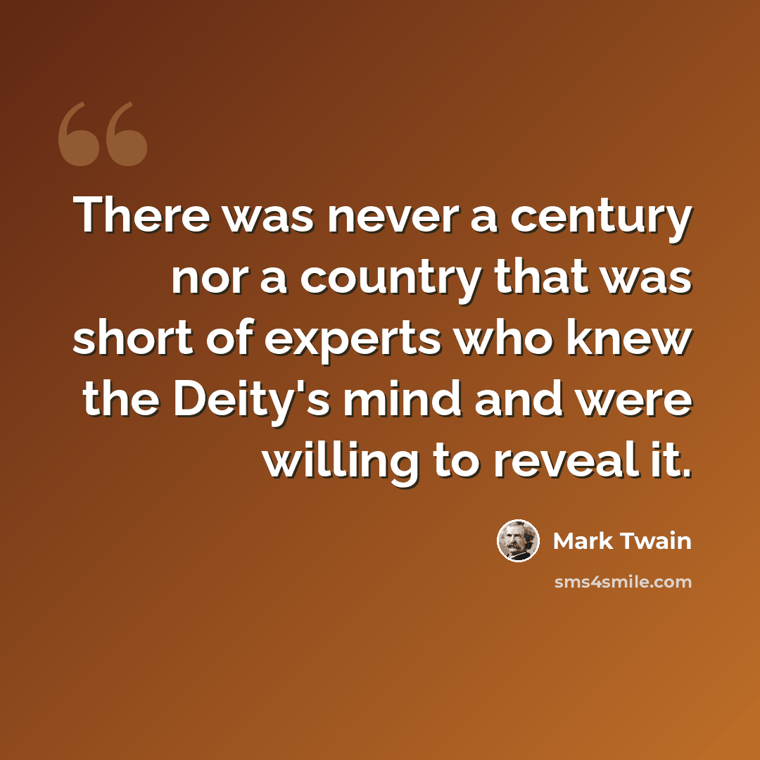 “There was never a century nor a country that was short of experts who knew the Deity's mind and were willing to reveal it.” quote by Mark Twain