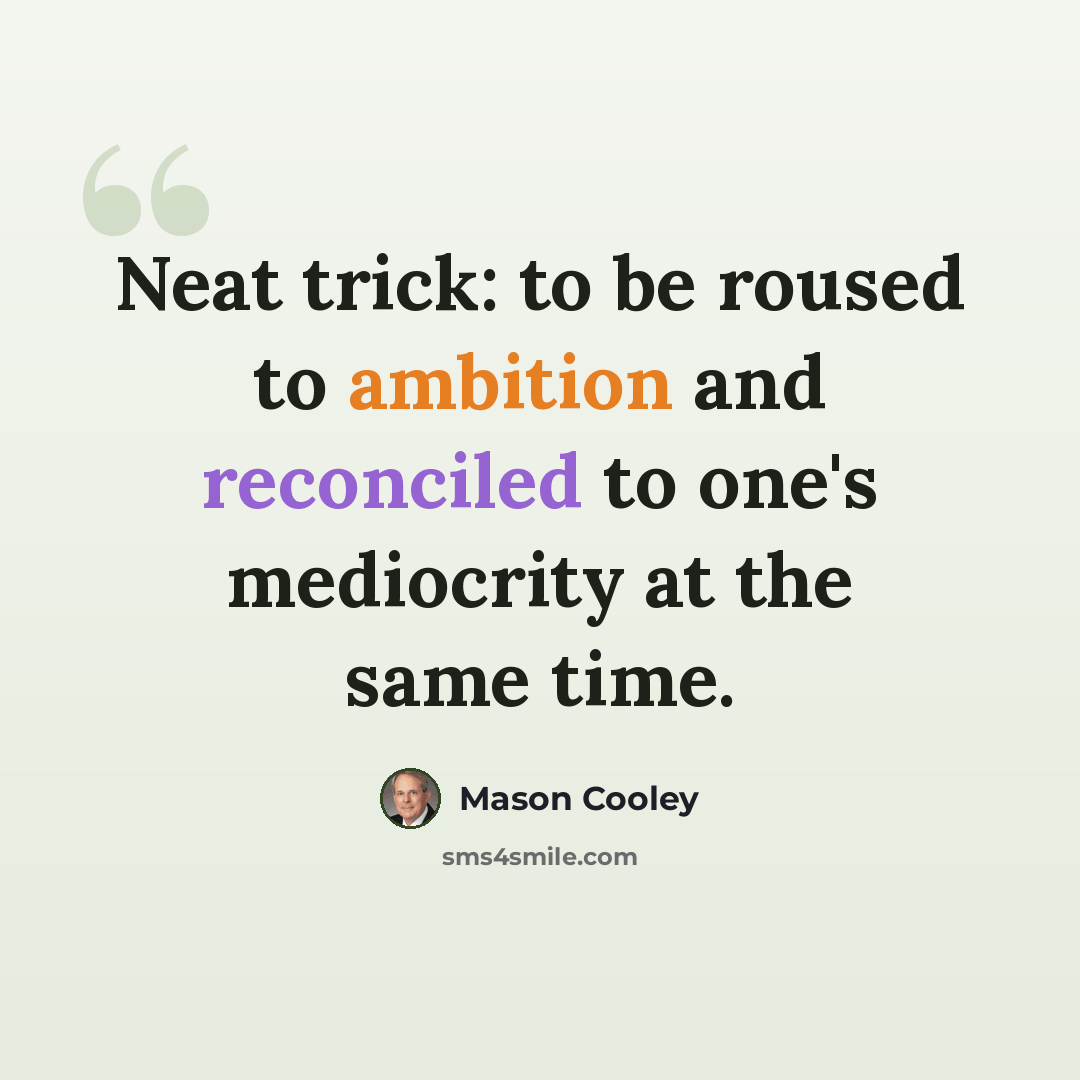 “Neat trick: to be roused to ambition and reconciled to one's mediocrity at the same time.” quote by Mason Cooley