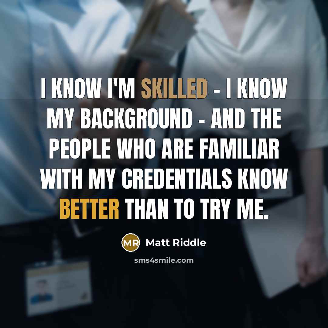 “I know I'm skilled - I know my background - and the people who are familiar with my credentials know better than to try me.” quote by Matt Riddle