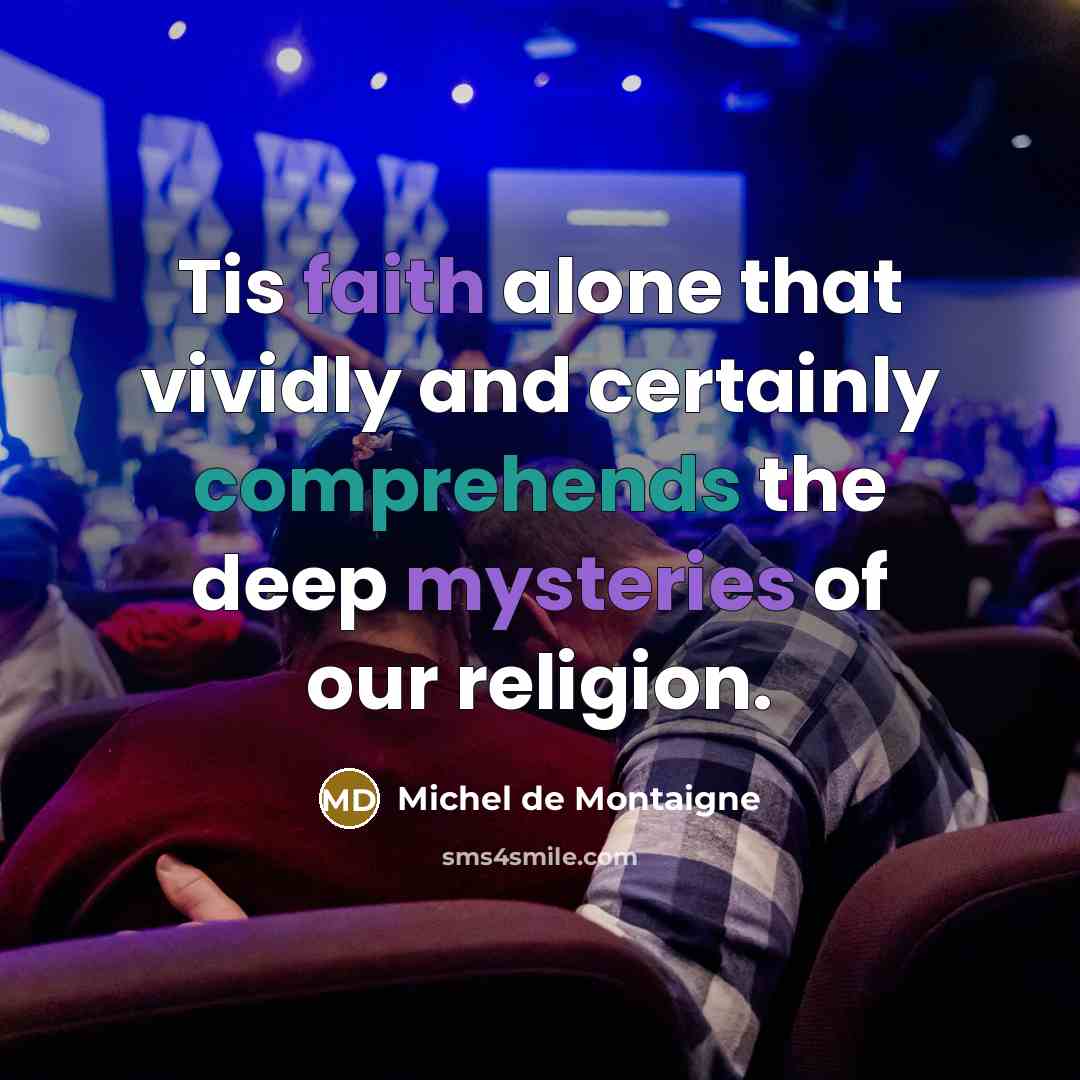 “Tis faith alone that vividly and certainly comprehends the deep mysteries of our religion.” quote by Michel de Montaigne