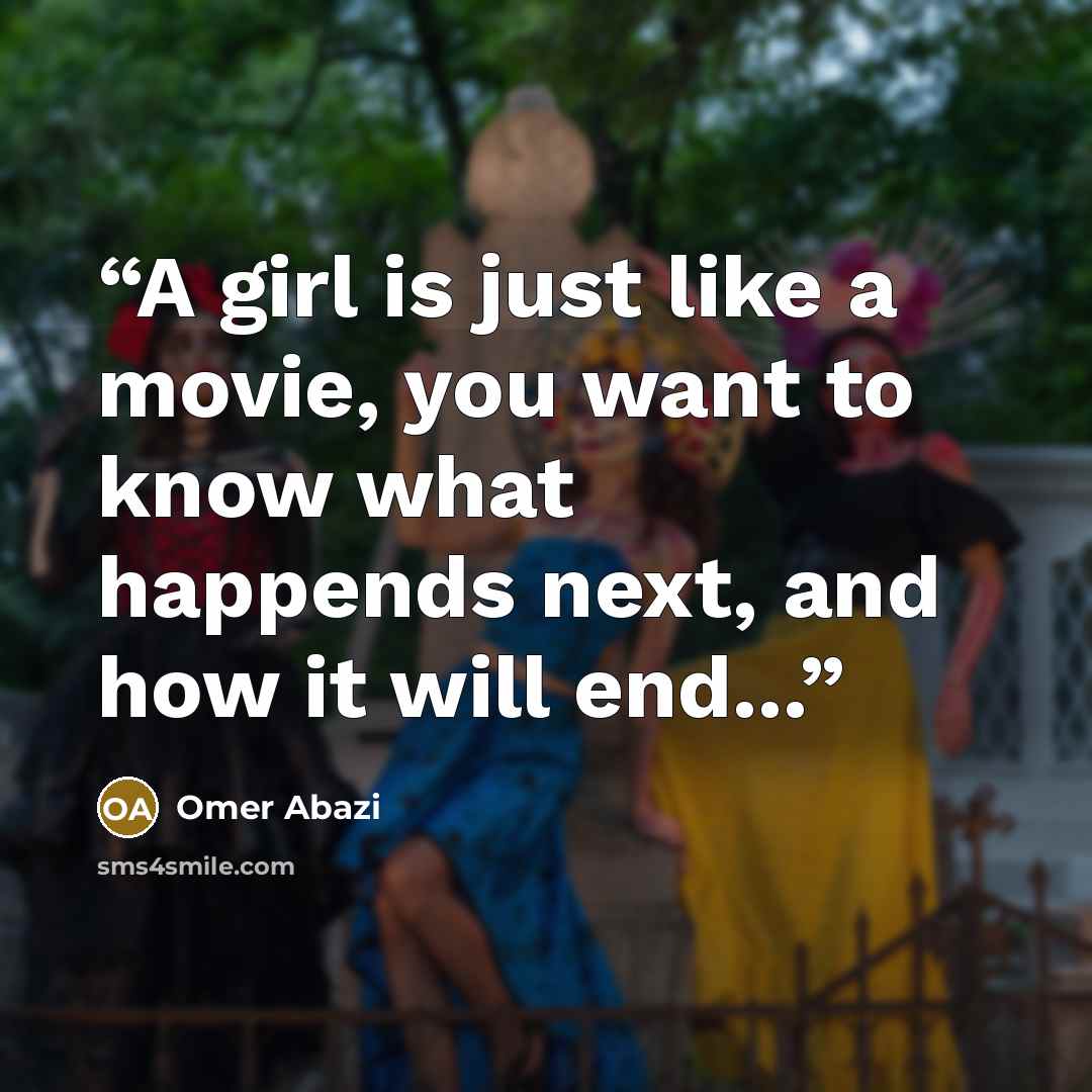 “A girl is just like a movie, you want to know what happends next, and how it will end...” quote by Omer Abazi
